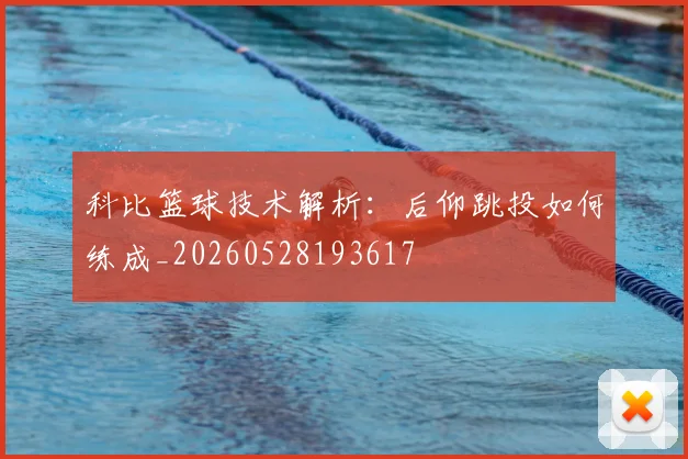 科比篮球技术解析：后仰跳投如何练成_20260528193617