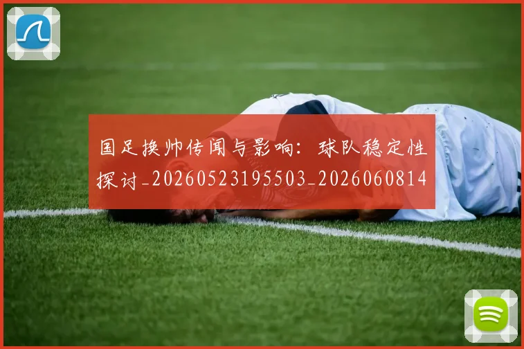 国足换帅传闻与影响：球队稳定性探讨_20260523195503_20260608142911
