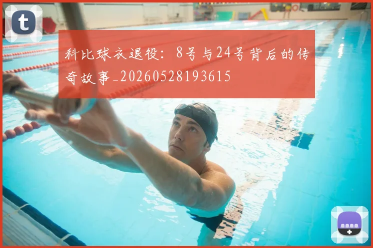 科比球衣退役：8号与24号背后的传奇故事_20260528193615