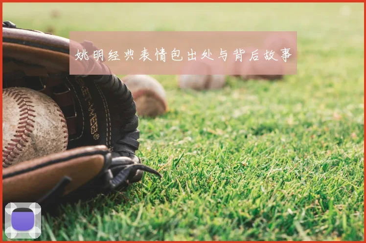 姚明经典表情包出处与背后故事