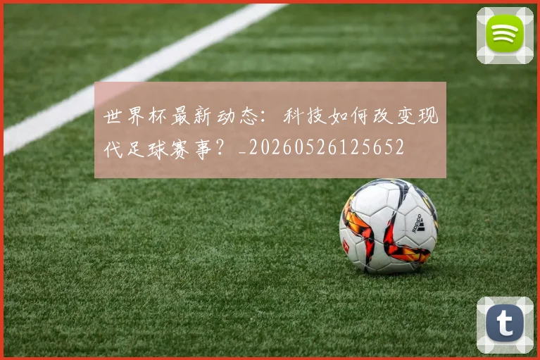 世界杯最新动态:科技如何改变现代足球赛事?_20260526125652
