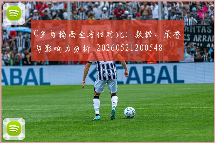 C罗与梅西全方位对比：数据、荣誉与影响力分析_20260521200548
