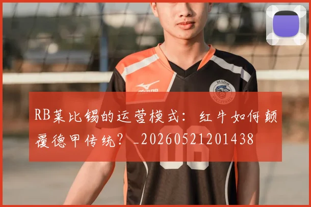 RB莱比锡的运营模式：红牛如何颠覆德甲传统？_20260521201438