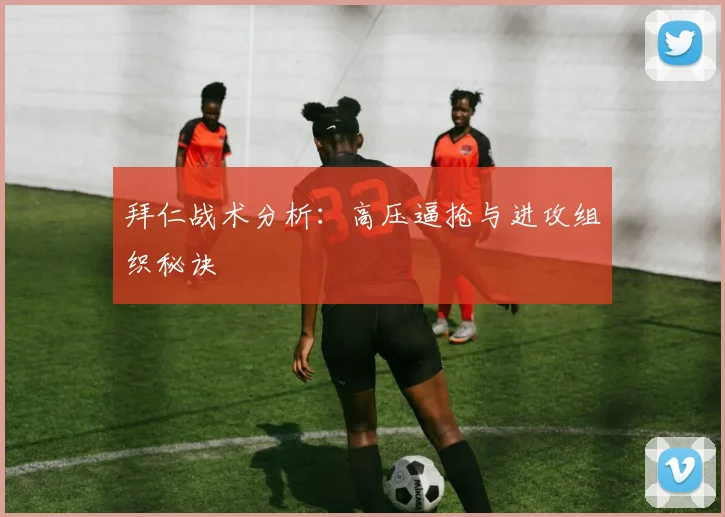 拜仁战术分析：高压逼抢与进攻组织秘诀