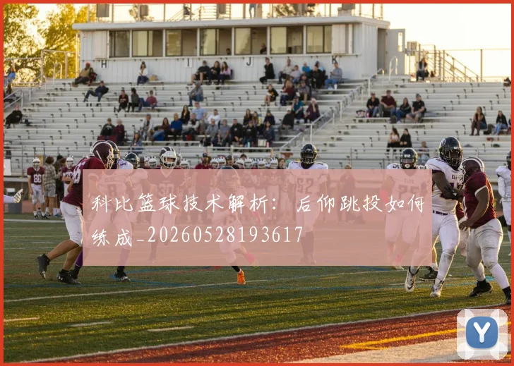 科比篮球技术解析：后仰跳投如何练成_20260528193617