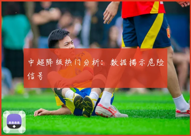 中超降级热门分析：数据揭示危险信号
