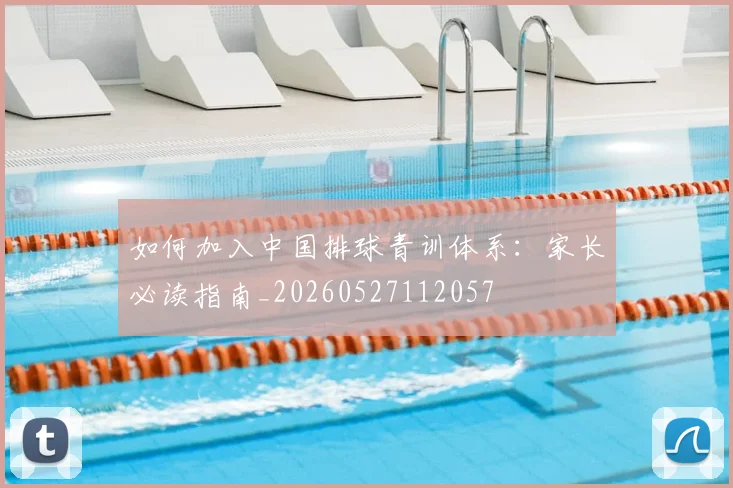 如何加入中国排球青训体系：家长必读指南_20260527112057