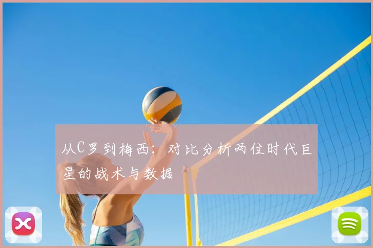 从C罗到梅西：对比分析两位时代巨星的战术与数据
