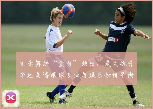 电竞解说“金句”频出，是灵魂升华还是博眼球专业与娱乐如何平衡