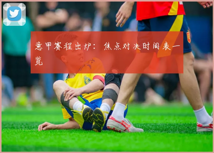 意甲赛程出炉：焦点对决时间表一览