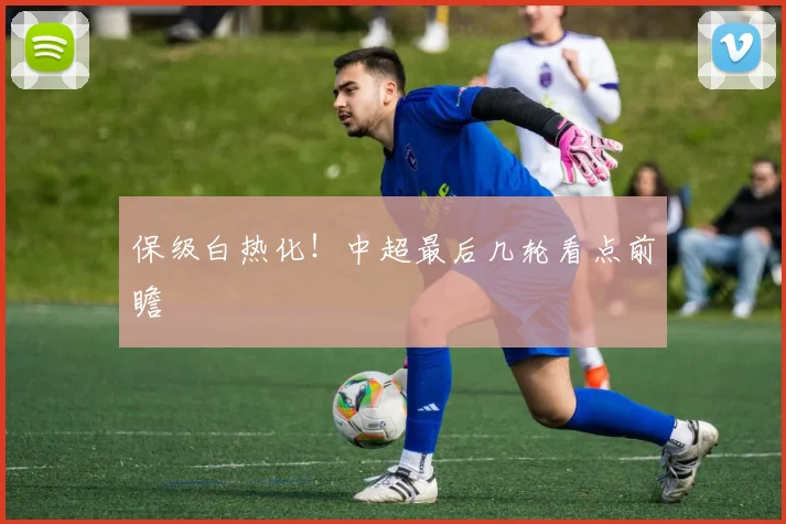 保级白热化!中超最后几轮看点前瞻