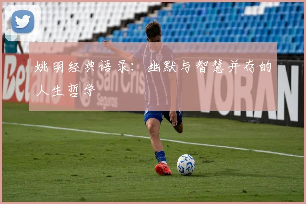 姚明经典语录：幽默与智慧并存的人生哲学