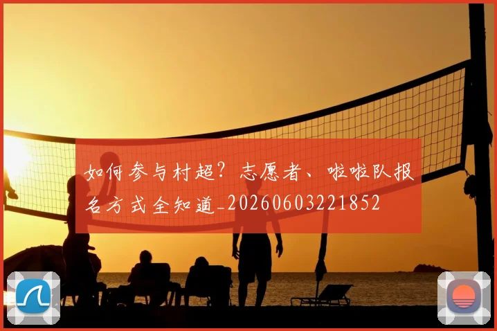 如何参与村超？志愿者、啦啦队报名方式全知道_20260603221852