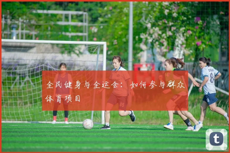 全民健身与全运会：如何参与群众体育项目