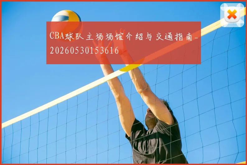 CBA球队主场场馆介绍与交通指南_20260530153616
